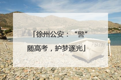 徐州公安：“警”随高考，护梦逐光
