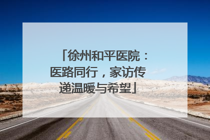 徐州和平医院：医路同行，家访传递温暖与希望