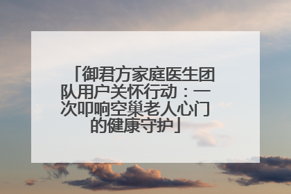 御君方家庭医生团队用户关怀行动：一次叩响空巢老人心门的健康守护