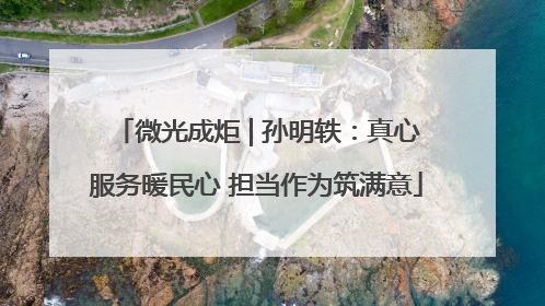 微光成炬 | 孙明轶：真心服务暖民心 担当作为筑满意