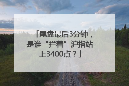 尾盘最后3分钟，是谁“拦着”沪指站上3400点？