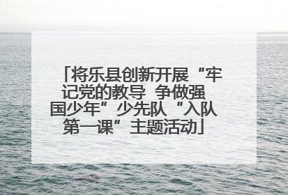 将乐县创新开展“牢记党的教导  争做强国少年”少先队“入队第一课”主题活动