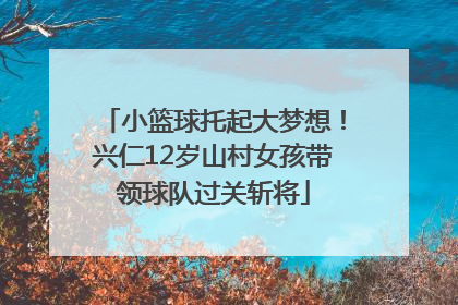 小篮球托起大梦想！兴仁12岁山村女孩带领球队过关斩将