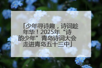 少年寻诗趣，诗词趁年华！2025年“诗韵少年”青岛诗词大会走进青岛五十三中
