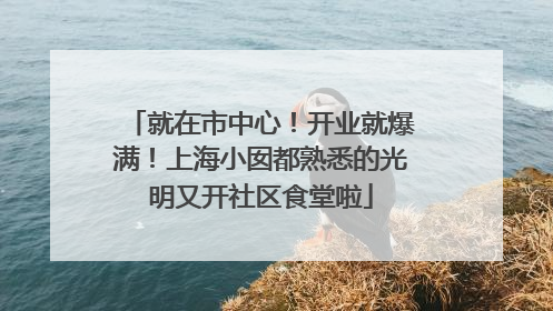 就在市中心！开业就爆满！上海小囡都熟悉的光明又开社区食堂啦