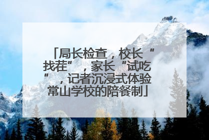 局长检查，校长“找茬”，家长“试吃”，记者沉浸式体验常山学校的陪餐制
