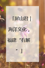 屏山君｜海洋文化，福建“有解”