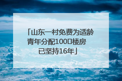 山东一村免费为适龄青年分配100㎡楼房 已坚持16年