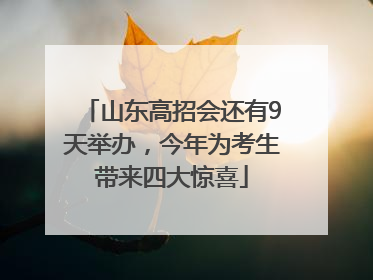 山东高招会还有9天举办，今年为考生带来四大惊喜