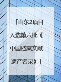 山东2项目入选第六批《中国档案文献遗产名录》