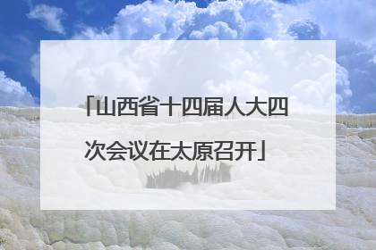 山西省十四届人大四次会议在太原召开