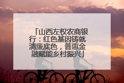 山西左权农商银行：红色基因铸就清廉底色，普惠金融赋能乡村振兴