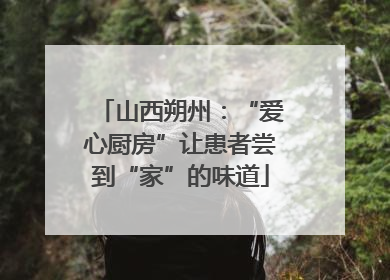 山西朔州：“爱心厨房”让患者尝到“家”的味道