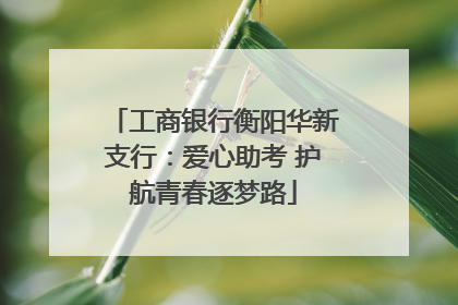 工商银行衡阳华新支行：爱心助考 护航青春逐梦路