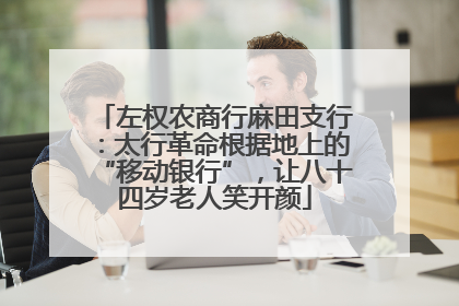 左权农商行麻田支行：太行革命根据地上的“移动银行”，让八十四岁老人笑开颜