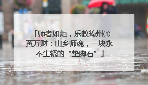 师者如炬，乐教筠州① 黄万财：山乡师魂，一块永不生锈的“垫脚石”