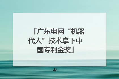 广东电网“机器代人”技术拿下中国专利金奖