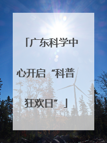 广东科学中心开启“科普狂欢日”