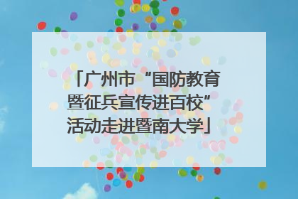 广州市“国防教育暨征兵宣传进百校”活动走进暨南大学