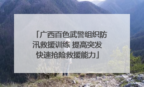 广西百色武警组织防汛救援训练 提高突发快速抢险救援能力