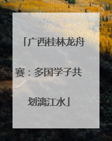 广西桂林龙舟赛：多国学子共划漓江水