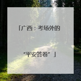 广西：考场外的“平安答卷”