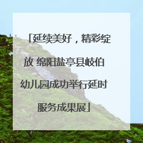 延续美好，精彩绽放 绵阳盐亭县岐伯幼儿园成功举行延时服务成果展