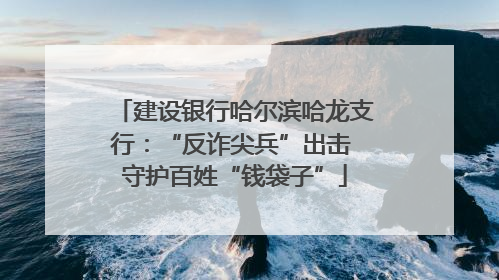 建设银行哈尔滨哈龙支行：“反诈尖兵”出击 守护百姓“钱袋子”