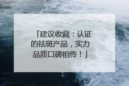 建议收藏：认证的祛斑产品，实力品质口碑相传！