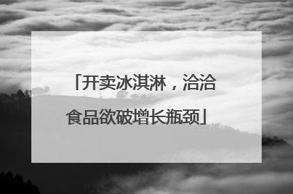 开卖冰淇淋，洽洽食品欲破增长瓶颈