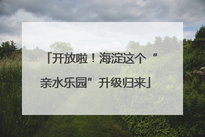 开放啦！海淀这个“亲水乐园”升级归来