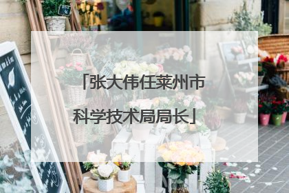 张大伟任莱州市科学技术局局长