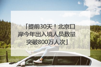提前30天！北京口岸今年出入境人员数量突破800万人次