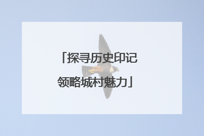 探寻历史印记 领略城村魅力