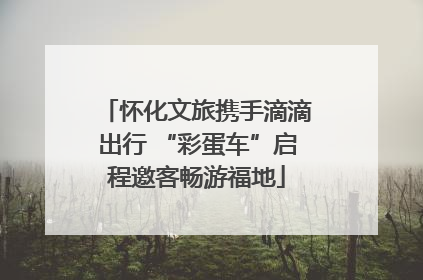 怀化文旅携手滴滴出行 “彩蛋车”启程邀客畅游福地