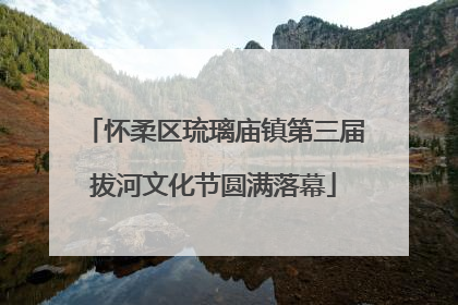 怀柔区琉璃庙镇第三届拔河文化节圆满落幕