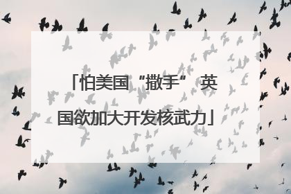 怕美国“撒手” 英国欲加大开发核武力