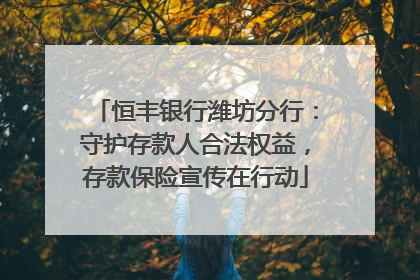 恒丰银行潍坊分行：守护存款人合法权益，存款保险宣传在行动