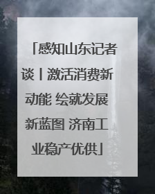 感知山东记者谈丨激活消费新动能 绘就发展新蓝图 济南工业稳产优供