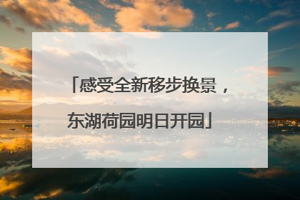 感受全新移步换景，东湖荷园明日开园