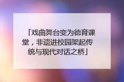 戏曲舞台变为德育课堂，非遗进校园架起传统与现代对话之桥