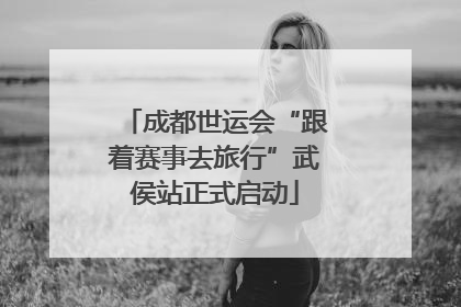 成都世运会“跟着赛事去旅行”武侯站正式启动