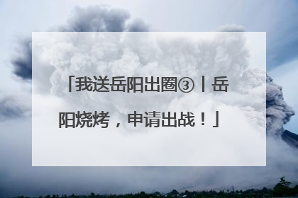 我送岳阳出圈③丨岳阳烧烤，申请出战！