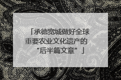 承德宽城做好全球重要农业文化遗产的“后半篇文章”