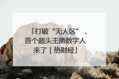 打破“无人区”，首个超头主播数字人来了｜热财经