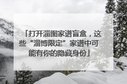 打开淄图家谱盲盒,这些“淄博限定”家谱中可能有你的隐藏身份