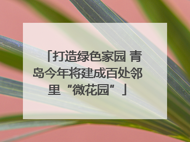 打造绿色家园 青岛今年将建成百处邻里“微花园”