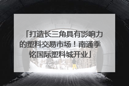 打造长三角具有影响力的塑料交易市场！南通季铭国际塑料城开业