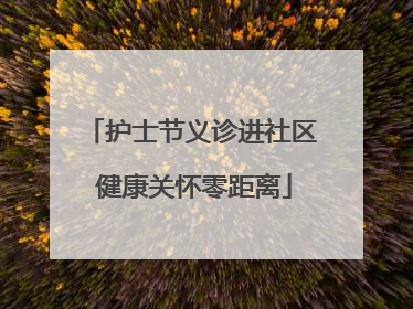 护士节义诊进社区 健康关怀零距离