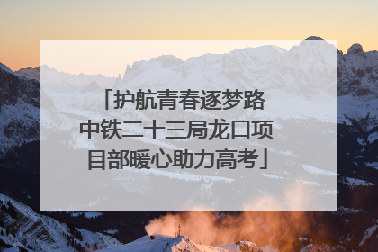 护航青春逐梦路 中铁二十三局龙口项目部暖心助力高考